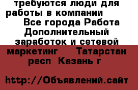 требуются люди для работы в компании AVON!!!!! - Все города Работа » Дополнительный заработок и сетевой маркетинг   . Татарстан респ.,Казань г.